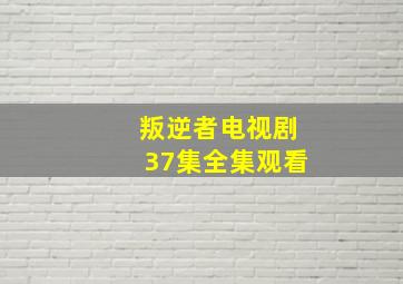 叛逆者电视剧37集全集观看