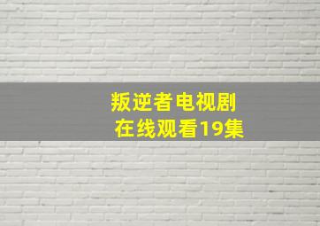 叛逆者电视剧在线观看19集