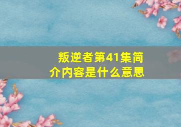 叛逆者第41集简介内容是什么意思