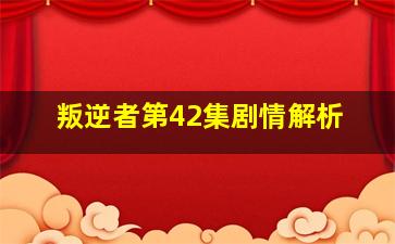 叛逆者第42集剧情解析