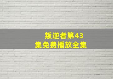 叛逆者第43集免费播放全集