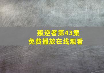 叛逆者第43集免费播放在线观看