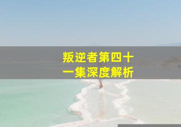 叛逆者第四十一集深度解析