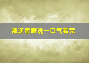 叛逆者解说一口气看完