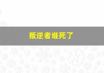 叛逆者谁死了