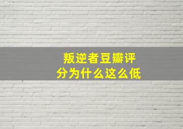 叛逆者豆瓣评分为什么这么低