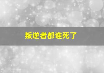 叛逆者都谁死了