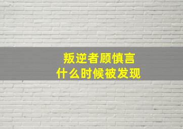 叛逆者顾慎言什么时候被发现