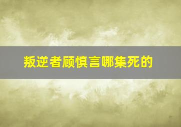 叛逆者顾慎言哪集死的