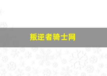 叛逆者骑士网