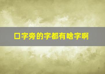 口字旁的字都有啥字啊