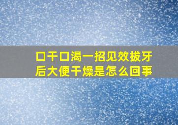 口干口渴一招见效拔牙后大便干燥是怎么回事