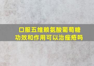 口服五维赖氨酸葡萄糖功效和作用可以治痤疮吗