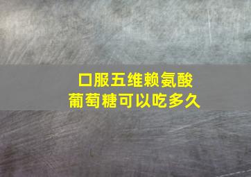 口服五维赖氨酸葡萄糖可以吃多久