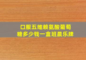 口服五维赖氨酸葡萄糖多少钱一盒班晨乐牌