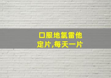 口服地氯雷他定片,每天一片