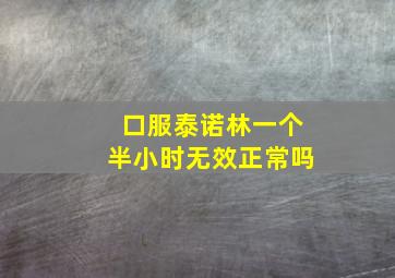 口服泰诺林一个半小时无效正常吗