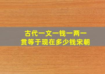 古代一文一钱一两一贯等于现在多少钱宋朝