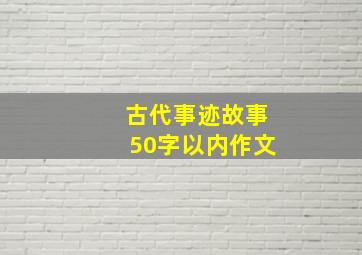 古代事迹故事50字以内作文