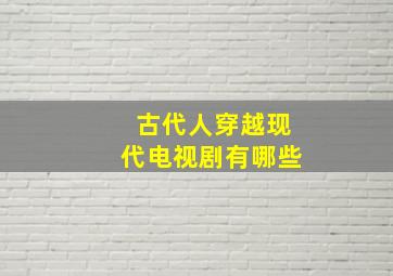 古代人穿越现代电视剧有哪些