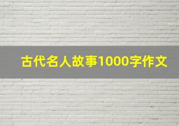 古代名人故事1000字作文