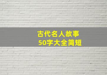 古代名人故事50字大全简短