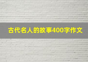 古代名人的故事400字作文