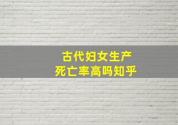 古代妇女生产死亡率高吗知乎