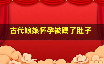 古代娘娘怀孕被踢了肚子