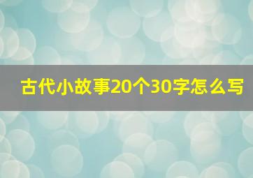 古代小故事20个30字怎么写