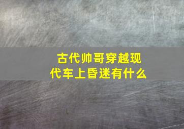 古代帅哥穿越现代车上昏迷有什么