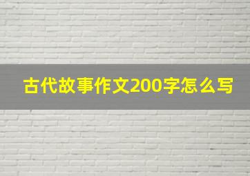 古代故事作文200字怎么写