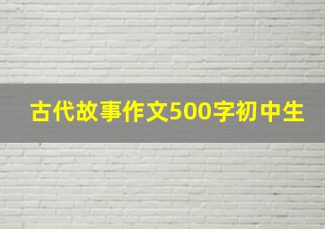 古代故事作文500字初中生