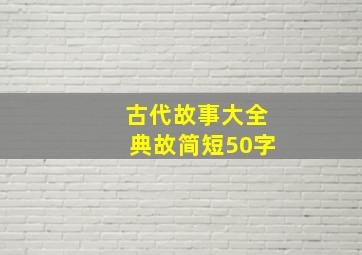 古代故事大全典故简短50字