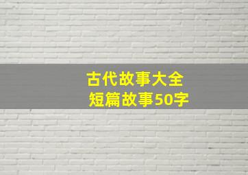 古代故事大全短篇故事50字