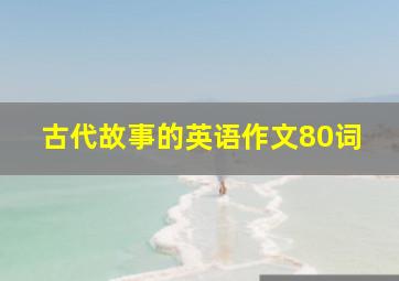 古代故事的英语作文80词