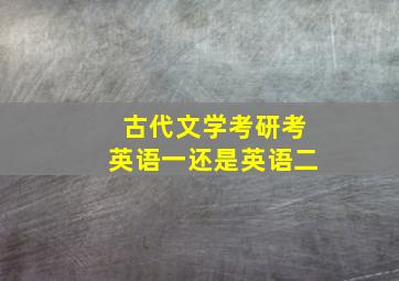 古代文学考研考英语一还是英语二