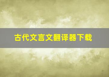 古代文言文翻译器下载