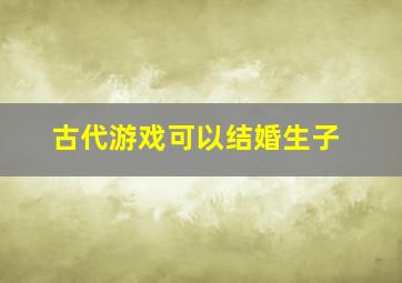 古代游戏可以结婚生子