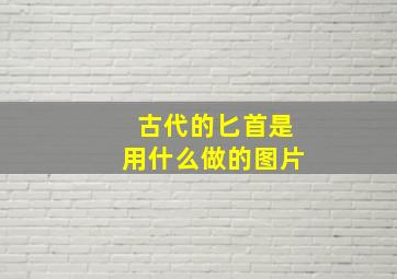 古代的匕首是用什么做的图片