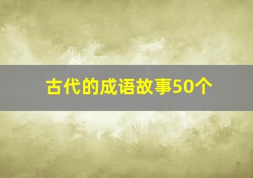 古代的成语故事50个