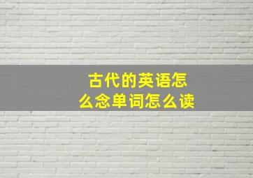 古代的英语怎么念单词怎么读