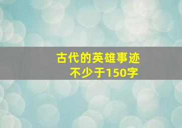 古代的英雄事迹不少于150字