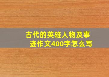 古代的英雄人物及事迹作文400字怎么写