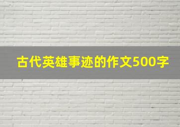 古代英雄事迹的作文500字