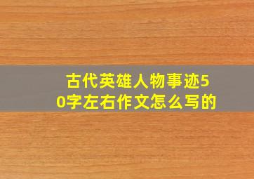 古代英雄人物事迹50字左右作文怎么写的