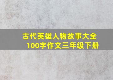 古代英雄人物故事大全100字作文三年级下册