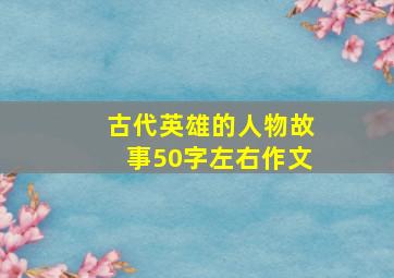 古代英雄的人物故事50字左右作文