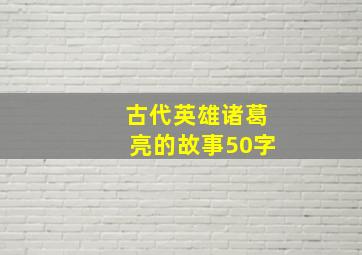 古代英雄诸葛亮的故事50字