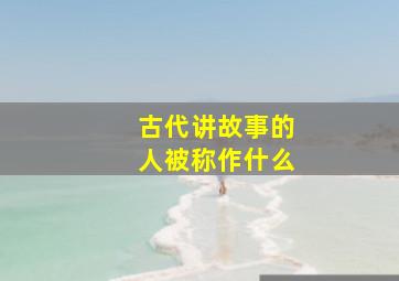 古代讲故事的人被称作什么